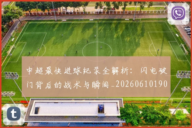 中超最快进球纪录全解析：闪电破门背后的战术与瞬间_20260610190403