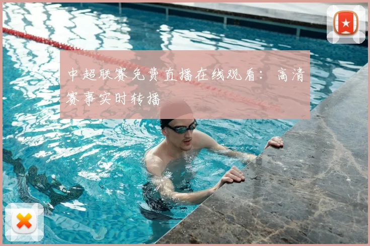 中超联赛免费直播在线观看：高清赛事实时转播