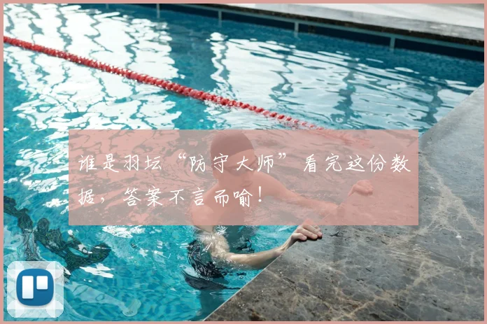 谁是羽坛“防守大师”看完这份数据，答案不言而喻！