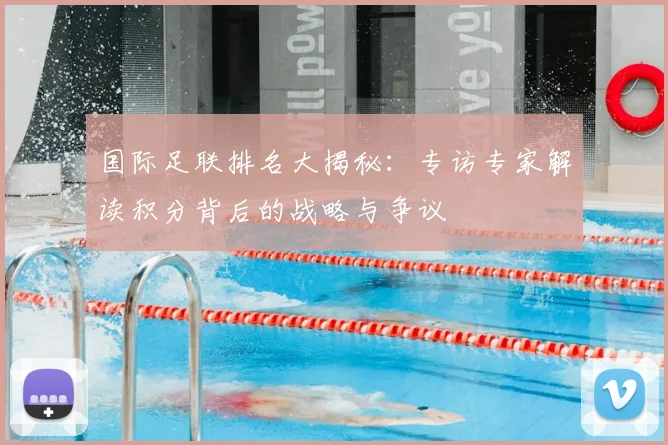 国际足联排名大揭秘:专访专家解读积分背后的战略与争议