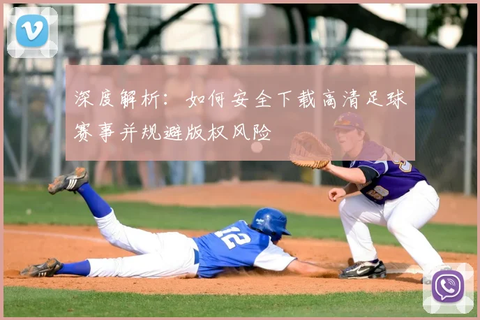 深度解析:如何安全下载高清足球赛事并规避版权风险