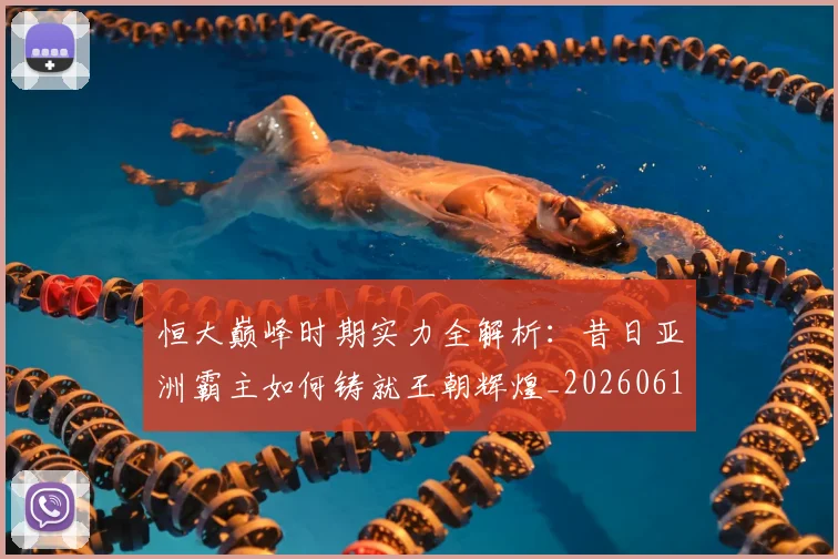 恒大巅峰时期实力全解析:昔日亚洲霸主如何铸就王朝辉煌_20260612211259
