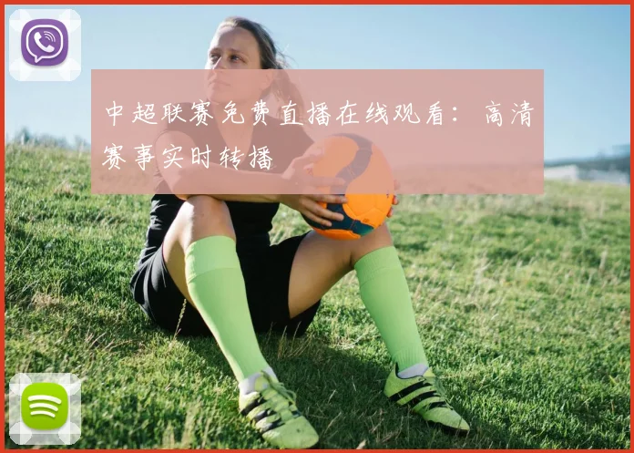 中超联赛免费直播在线观看：高清赛事实时转播