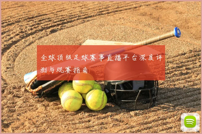 全球顶级足球赛事直播平台深度评测与观赛指南