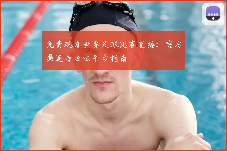 免费观看世界足球比赛直播:官方渠道与合法平台指南