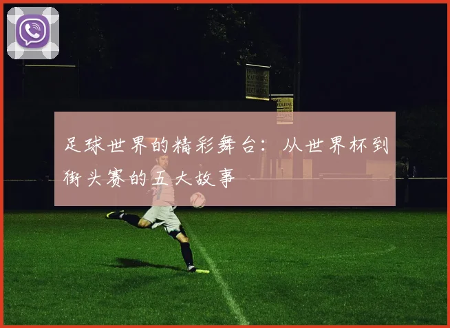 足球世界的精彩舞台:从世界杯到街头赛的五大故事