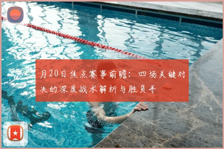 月20日焦点赛事前瞻:四场关键对决的深度战术解析与胜负手