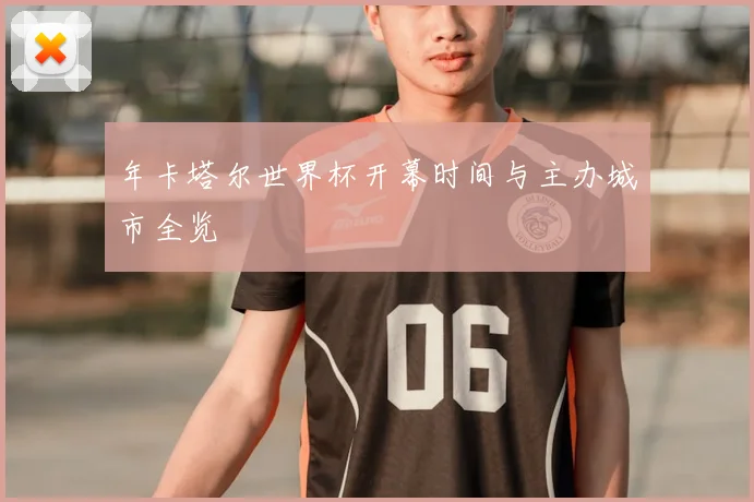 年卡塔尔世界杯开幕时间与主办城市全览